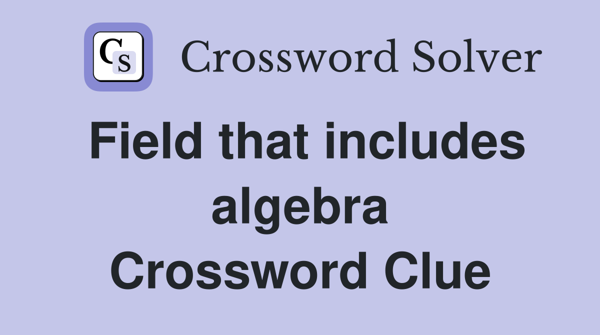 Field that includes algebra Crossword Clue Answers Crossword Solver
